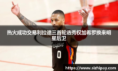 热火成功交易利拉德三首轮选秀权加希罗换来明星后卫