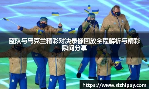 蓝队与乌克兰精彩对决录像回放全程解析与精彩瞬间分享