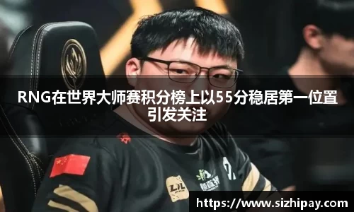RNG在世界大师赛积分榜上以55分稳居第一位置引发关注