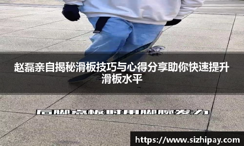 赵磊亲自揭秘滑板技巧与心得分享助你快速提升滑板水平